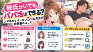彼氏がいてもパパ活はできる?スマホからバレない3つの方法と経験者の口コミ