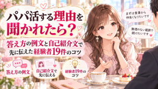 パパ活する理由を聞かれたら?答え方の例文と自己紹介文で先に伝えた経験者19件のコツ